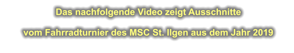 Das nachfolgende Video zeigt Ausschnitte   vom Fahrradturnier des MSC St. Ilgen aus dem Jahr 2019