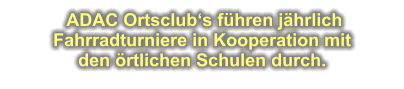 ADAC Ortsclub‘s führen jährlich  Fahrradturniere in Kooperation mit  den örtlichen Schulen durch.