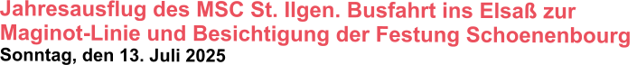 Jahresausflug des MSC St. Ilgen. Busfahrt ins Elsaß zur  Maginot-Linie und Besichtigung der Festung Schoenenbourg  Sonntag, den 13. Juli 2025