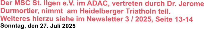 Der MSC St. Ilgen e.V. im ADAC, vertreten durch Dr. Jerome Durmortier, nimmt  am Heidelberger Triatholn teil.  Weiteres hierzu siehe im Newsletter 3 / 2025, Seite 13-14  Sonntag, den 27. Juli 2025